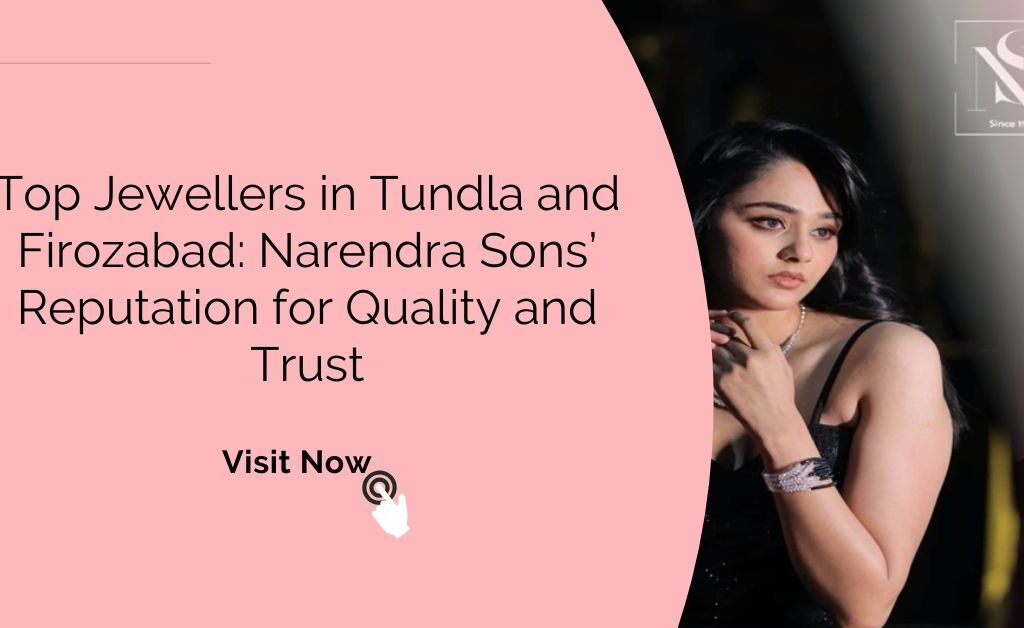 Top Jewellers in Tundla and Firozabad: Narendra Sons’ Reputation for Quality and Trust